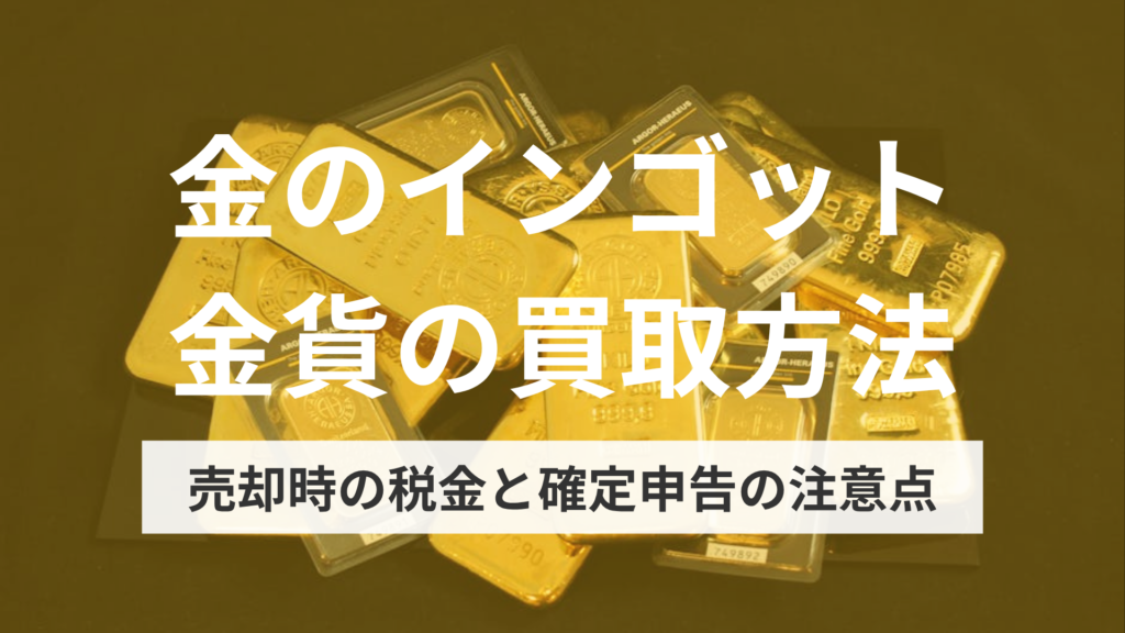 金のインゴット・金貨の買取方法｜売却時の税金と確定申告の注意点
