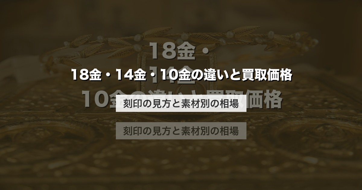 18金・14金・10金の違いと買取価格｜刻印の見方と素材別の相場【2026年版】