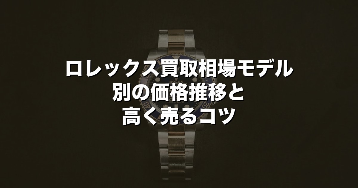 ロレックス買取相場【2026年最新】モデル別の価格推移と高く売るコツ