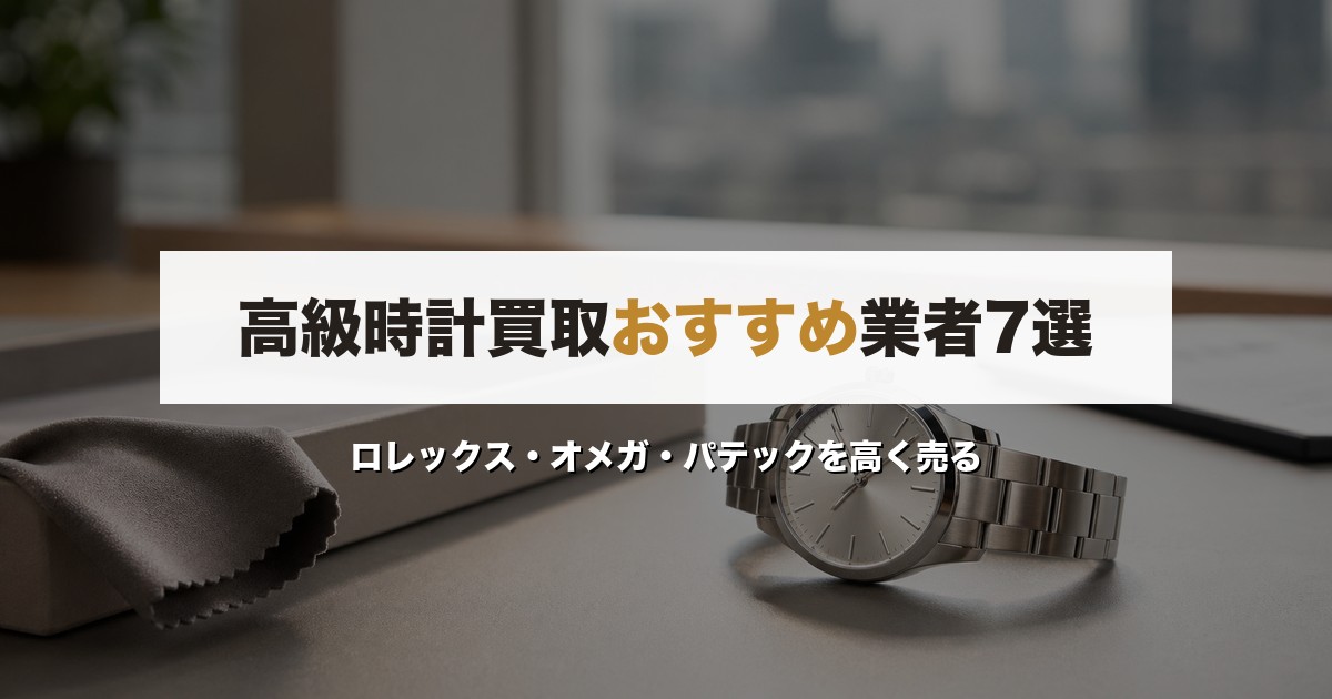 高級時計買取おすすめ業者7選｜ロレックス・オメガ・パテックを高く売る【2026年最新】