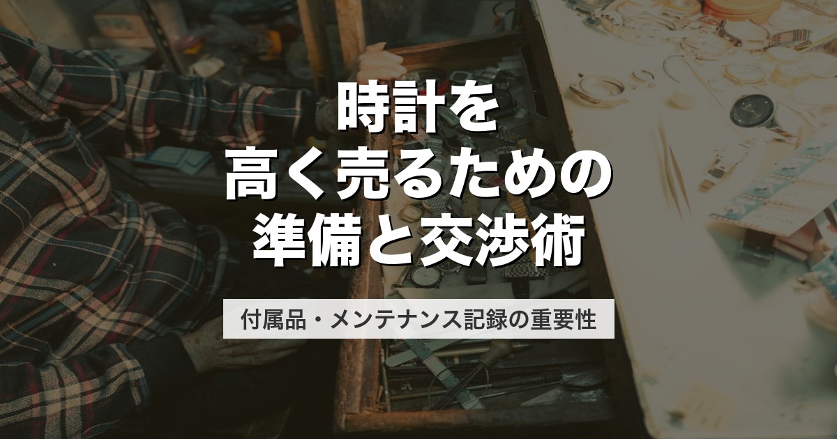 時計を高く売るための準備と交渉術｜付属品・メンテナンス記録の重要性【2026年版】