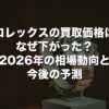 ロレックスの買取価格はなぜ下がった？2026年の相場動向と今後の予測