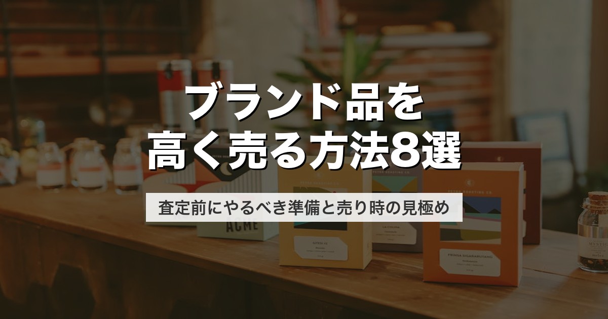 ブランド品を高く売る方法8選｜査定前にやるべき準備と売り時の見極め【2026年版】
