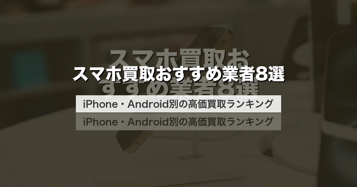 スマホ買取おすすめ業者8選｜iPhone・Android別の高価買取ランキング【2026年最新】