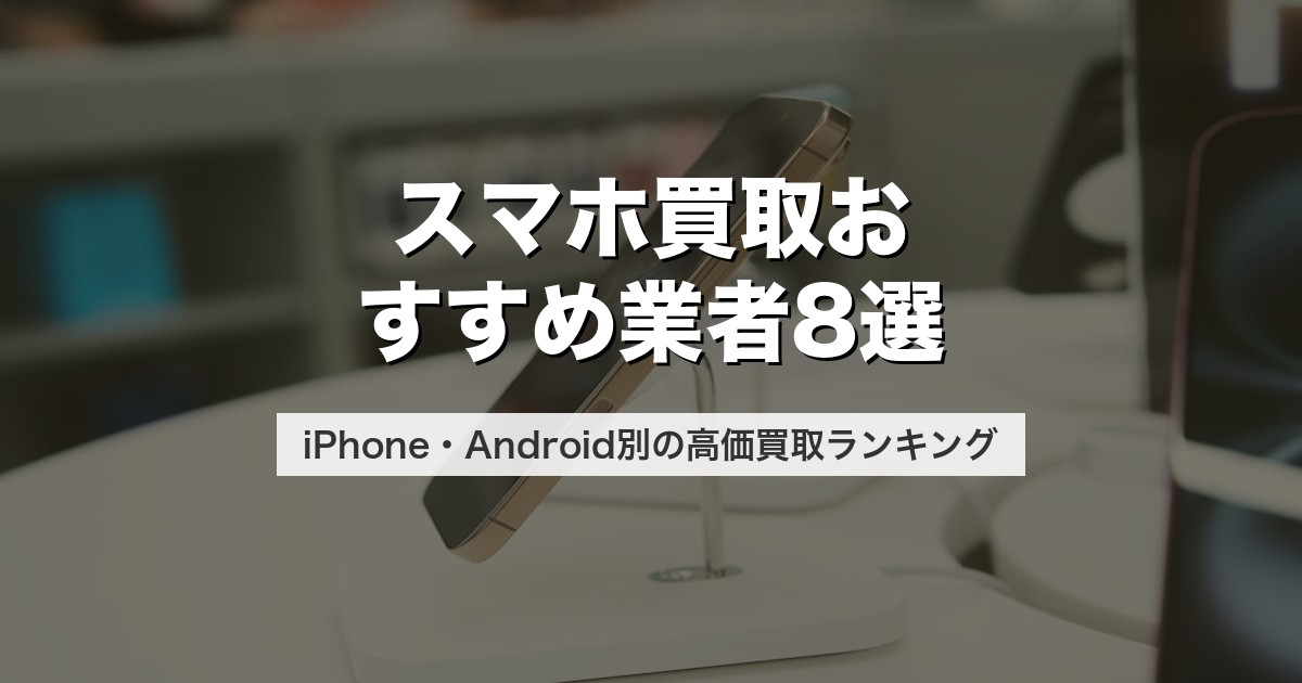 スマホ買取おすすめ業者8選｜iPhone・Android別の高価買取ランキング【2026年最新】