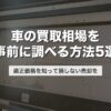 車の買取相場を事前に調べる方法5選｜適正価格を知って損しない売却を【2026年版】