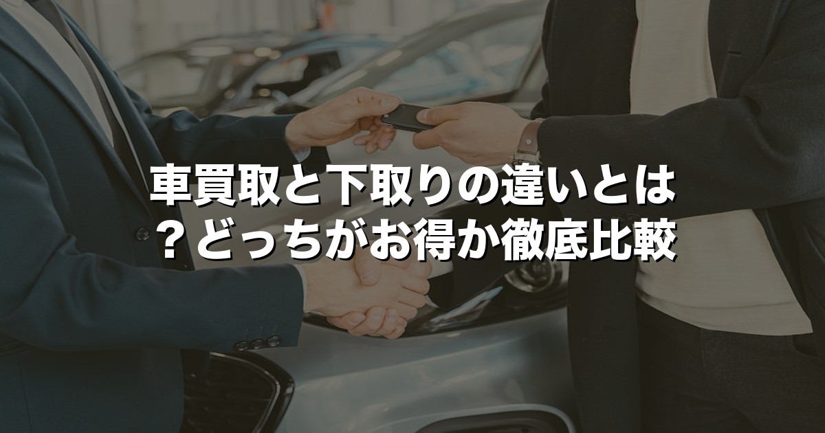 車買取と下取りの違いとは？どっちがお得か徹底比較【2026年版】
