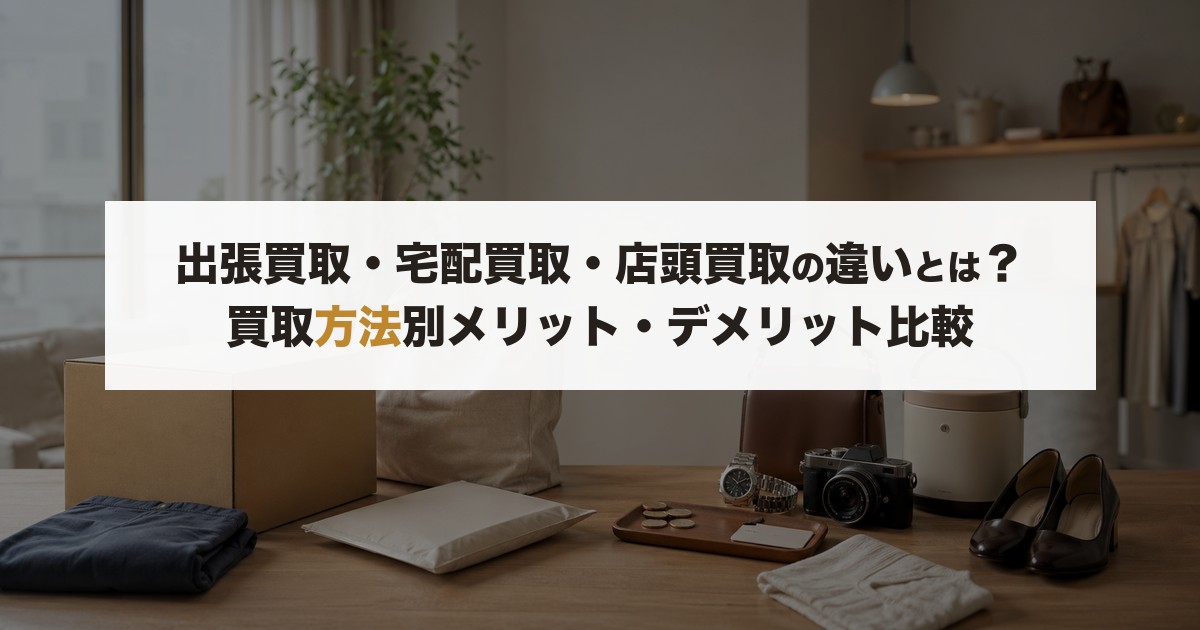 出張買取・宅配買取・店頭買取の違いとは？買取方法別メリット・デメリット比較【2026年版】