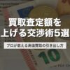 買取査定額を上げる交渉術5選｜プロが教える高価買取の引き出し方【2026年版】
