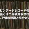 ビンテージレコードの価値とは？高額買取されるレア盤の特徴と見分け方【2026年版】