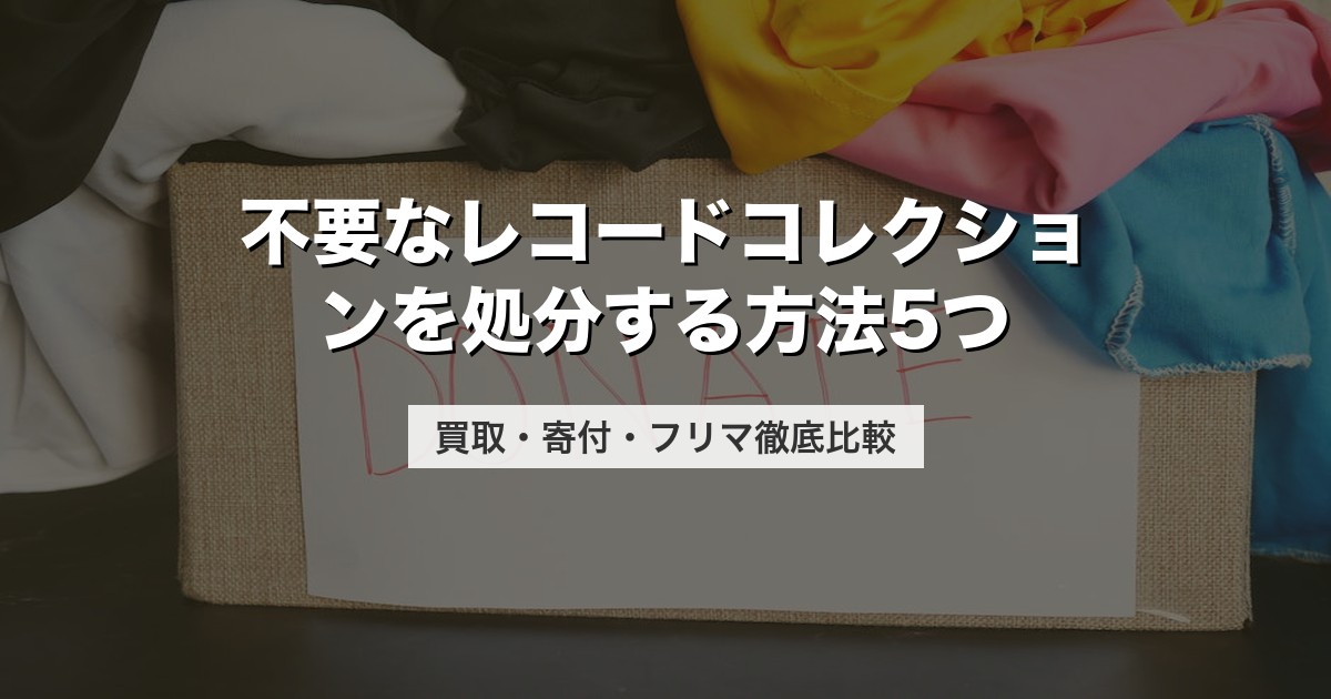不要なレコードコレクションを処分する方法5つ｜買取・寄付・フリマ徹底比較【2026年版】