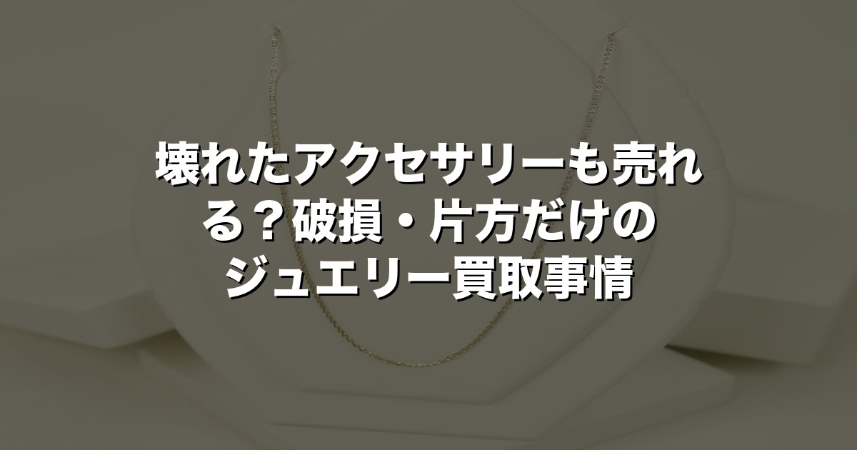 壊れたアクセサリーも売れる？破損・片方だけのジュエリー買取事情【2026年版】