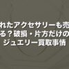 壊れたアクセサリーも売れる？破損・片方だけのジュエリー買取事情【2026年版】