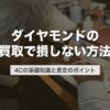 ダイヤモンドの買取で損しない方法｜4Cの基礎知識と査定のポイント【2026年版】