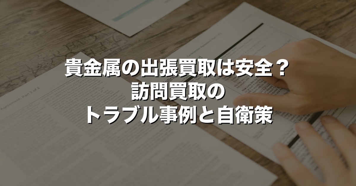 貴金属の出張買取は安全？訪問買取のトラブル事例と自衛策【2026年版】