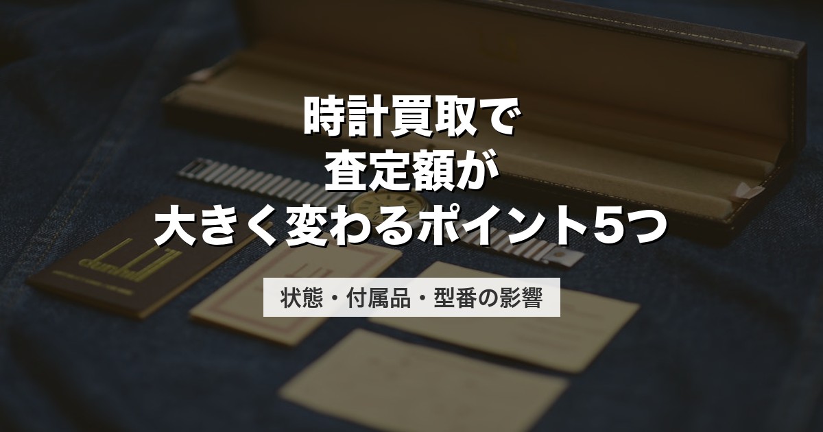 時計買取で査定額が大きく変わるポイント5つ｜状態・付属品・型番の影響【2026年版】