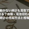 動かない時計も買取できる？故障・電池切れの時計の売却方法と相場【2026年版】