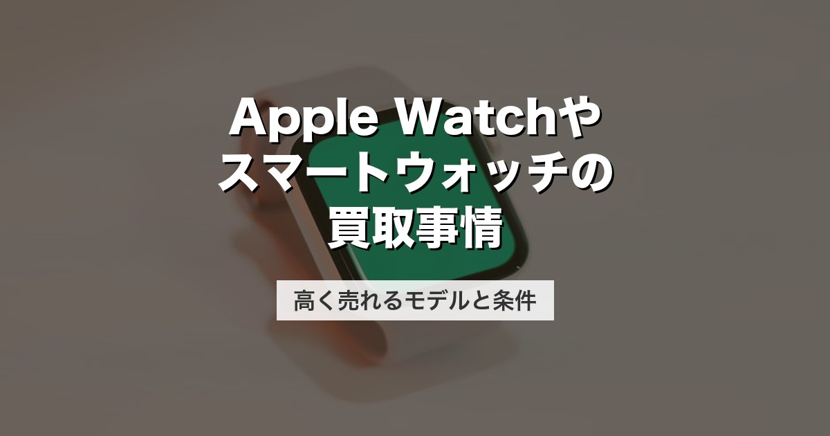 Apple Watchやスマートウォッチの買取事情｜高く売れるモデルと条件【2026年版】
