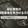 時計買取の悪質業者を見分ける方法｜不当な安値査定を防ぐチェックリスト【2026年版】