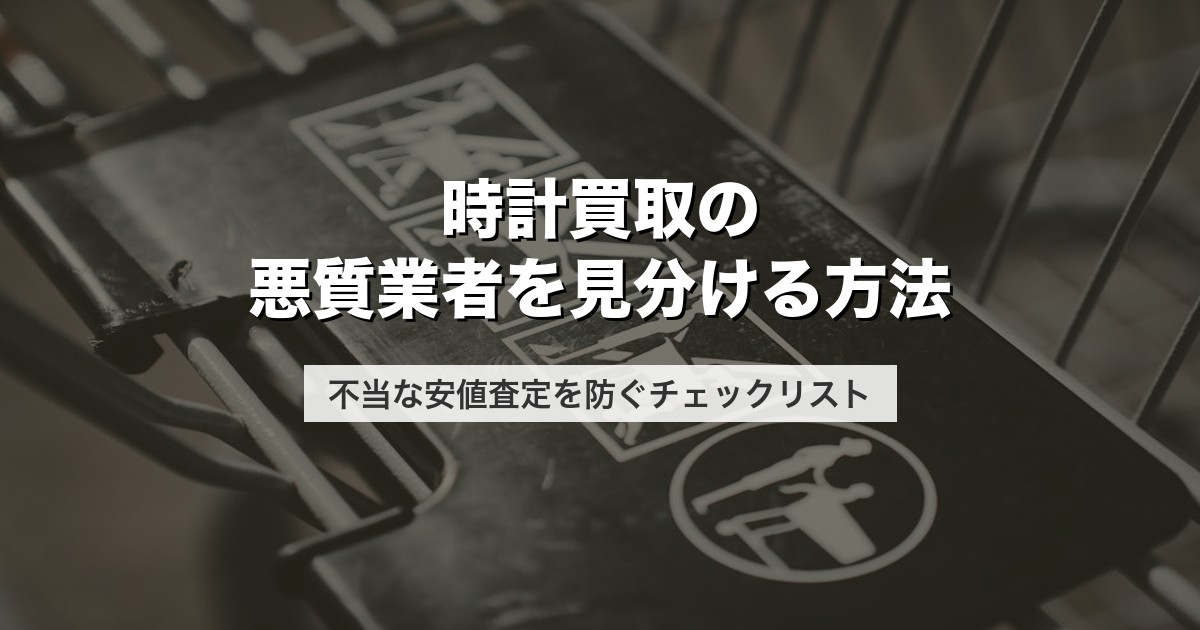 時計買取の悪質業者を見分ける方法｜不当な安値査定を防ぐチェックリスト【2026年版】
