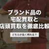 ブランド品の宅配買取と店頭買取を徹底比較｜どちらが高く売れる？【2026年版】