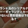 ブランド品のシリアルナンバー・ギャランティカードがないと買取価格は下がる？【2026年版】