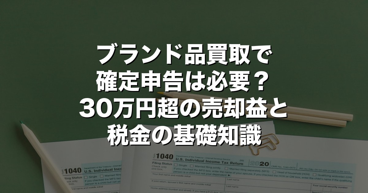 ブランド品買取で確定申告は必要？30万円超の売却益と税金の基礎知識【2026年版】