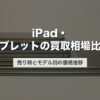 iPad・タブレットの買取相場比較｜売り時とモデル別の価格推移【2026年版】