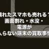 壊れたスマホも売れる？画面割れ・水没・電源が入らない端末の買取事情【2026年版】