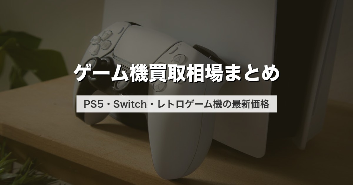 ゲーム機買取相場まとめ｜PS5・Switch・レトロゲーム機の最新価格【2026年版】