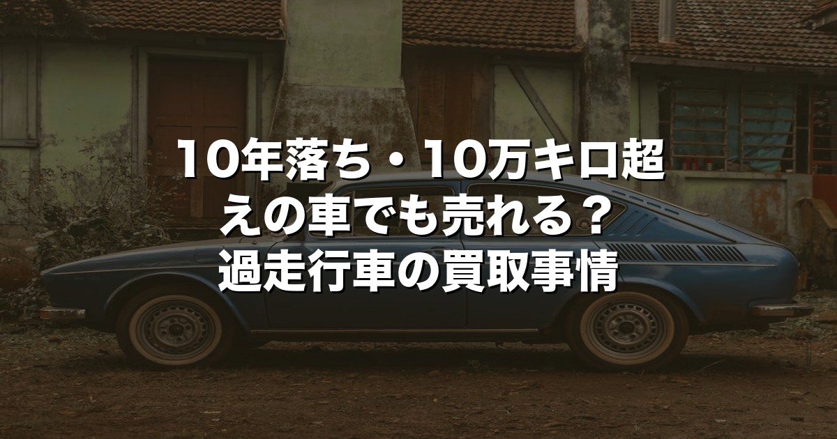 10年落ち・10万キロ超えの車でも売れる？過走行車の買取事情【2026年版】