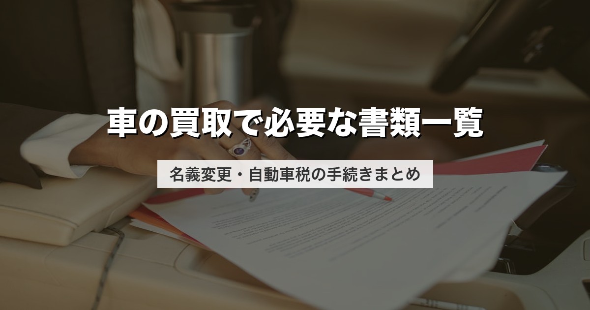 車の買取で必要な書類一覧｜名義変更・自動車税の手続きまとめ【2026年版】