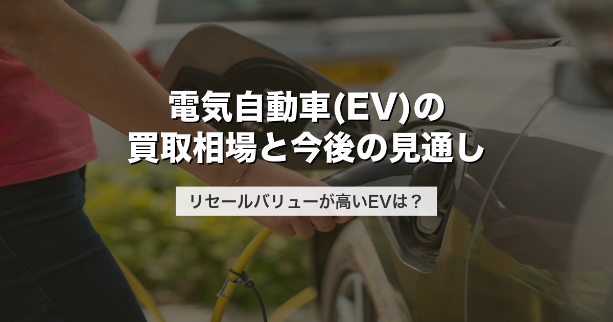 電気自動車(EV)の買取相場と今後の見通し｜リセールバリューが高いEVは？【2026年版】