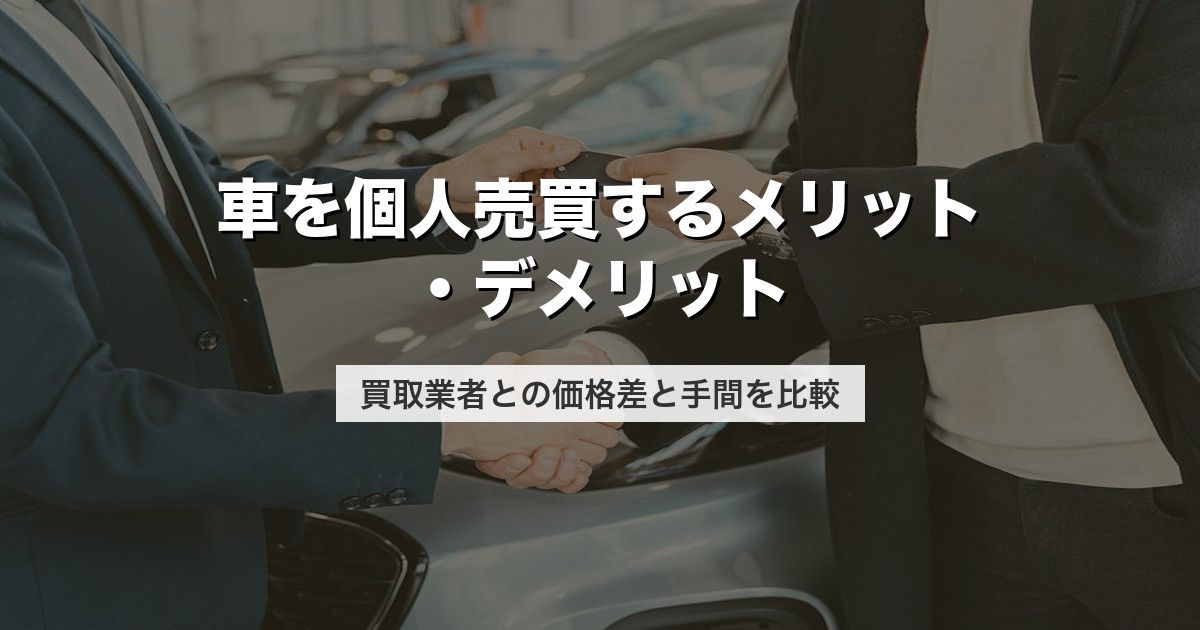 車を個人売買するメリット・デメリット｜買取業者との価格差と手間を比較【2026年版】
