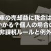 車の売却益に税金はかかる？個人の場合の非課税ルールと例外【2026年版】