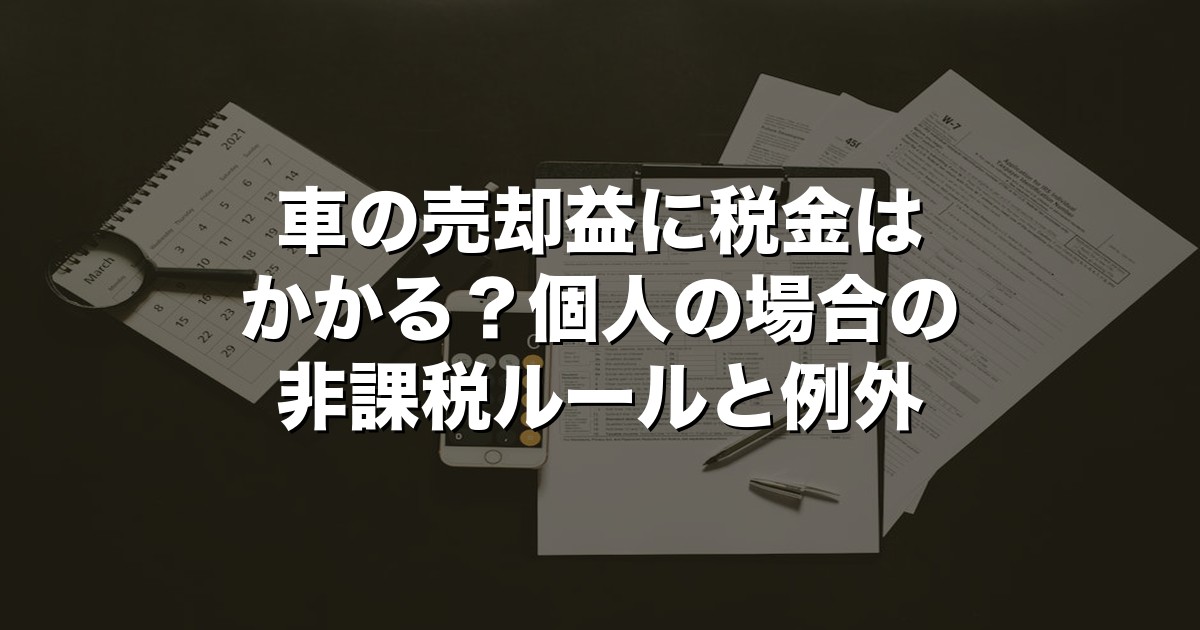 車の売却益に税金はかかる？個人の場合の非課税ルールと例外【2026年版】