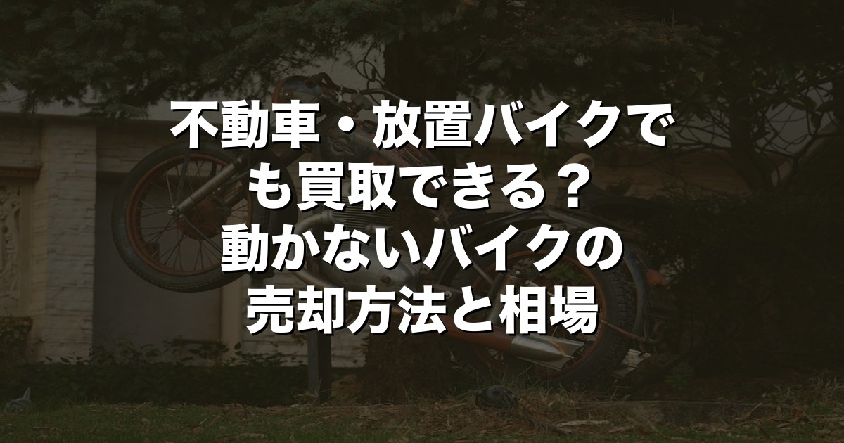 不動車・放置バイクでも買取できる？動かないバイクの売却方法と相場【2026年版】