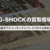 G-SHOCKの買取相場｜高額モデルランキングとプレミア化する限定品【2026年版】