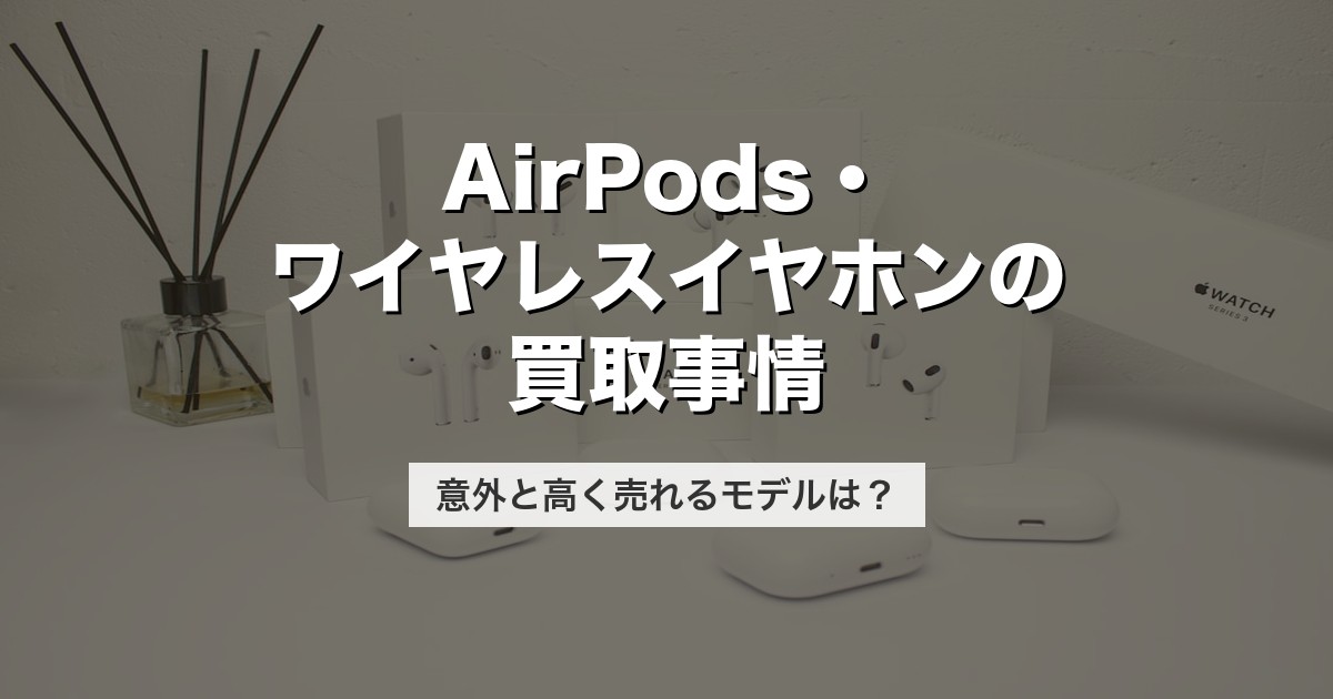 AirPods・ワイヤレスイヤホンの買取事情｜意外と高く売れるモデルは？【2026年版】