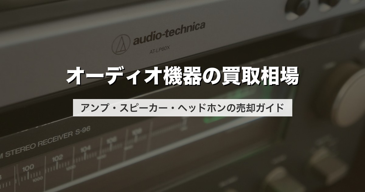 オーディオ機器の買取相場｜アンプ・スピーカー・ヘッドホンの売却ガイド【2026年版】