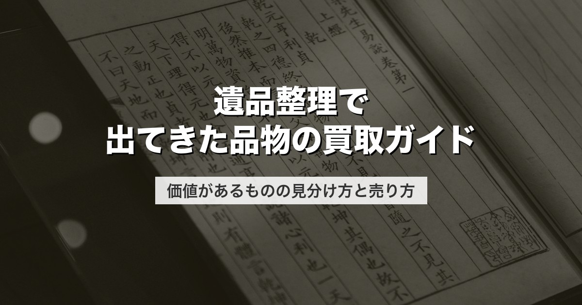 遺品整理で出てきた品物の買取ガイド|価値があるものの見分け方と売り方【2026年版】