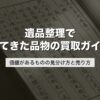 遺品整理で出てきた品物の買取ガイド｜価値があるものの見分け方と売り方【2026年版】
