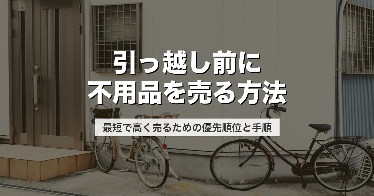 引っ越し前に不用品を売る方法|最短で高く売るための優先順位と手順【2026年版】