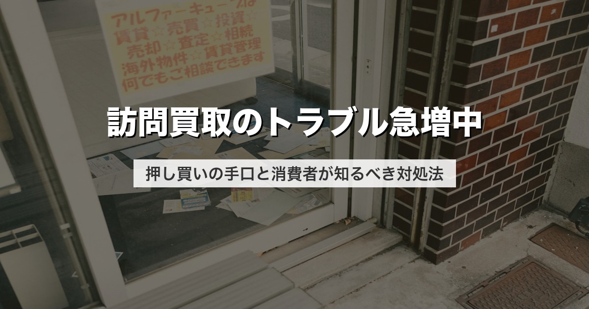 訪問買取のトラブル急増中｜押し買いの手口と消費者が知るべき対処法【2026年版】
