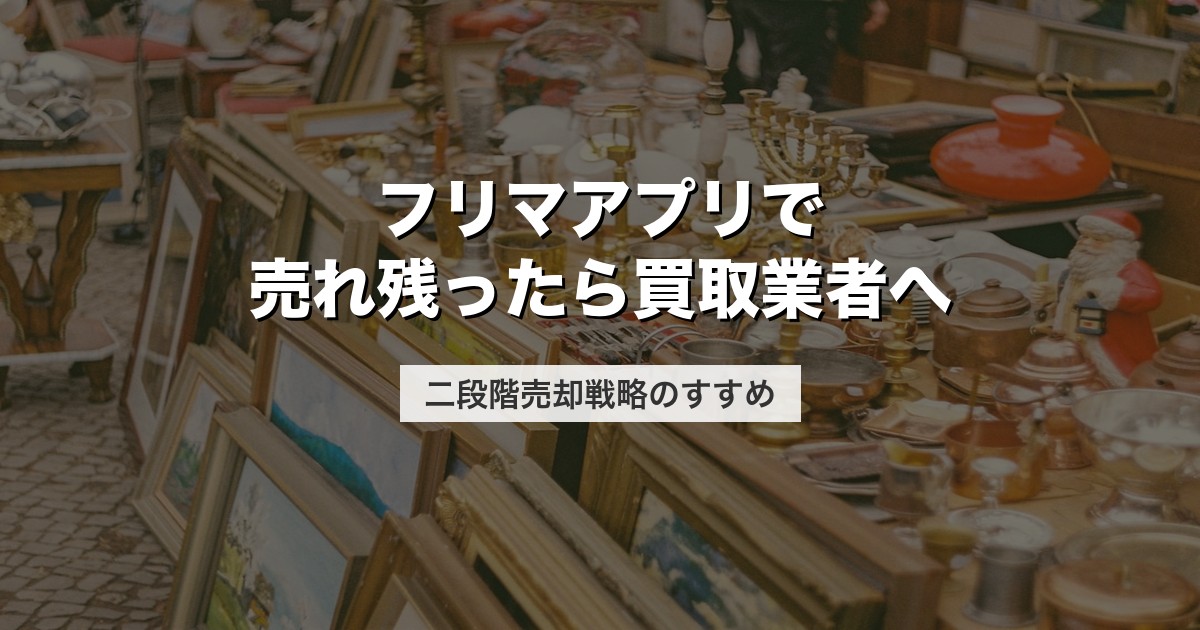 フリマアプリで売れ残ったら買取業者へ｜二段階売却戦略のすすめ【2026年版】