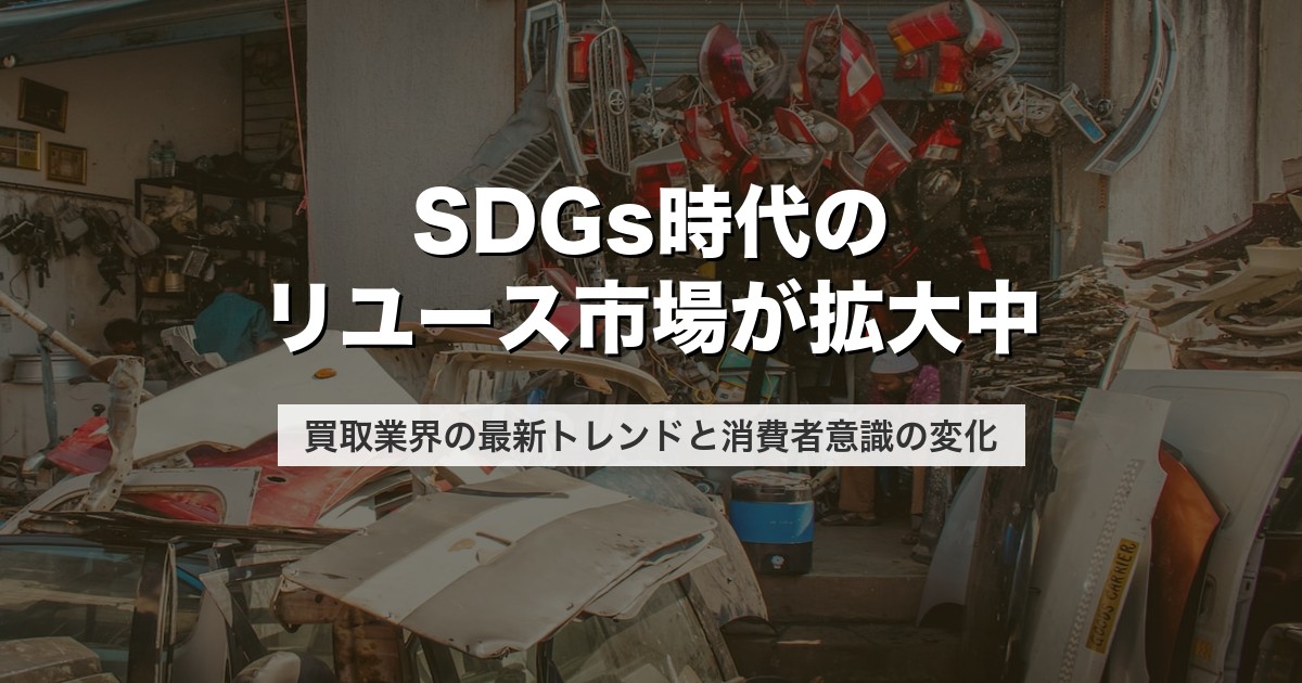 SDGs時代のリユース市場が拡大中｜買取業界の最新トレンドと消費者意識の変化【2026年版】