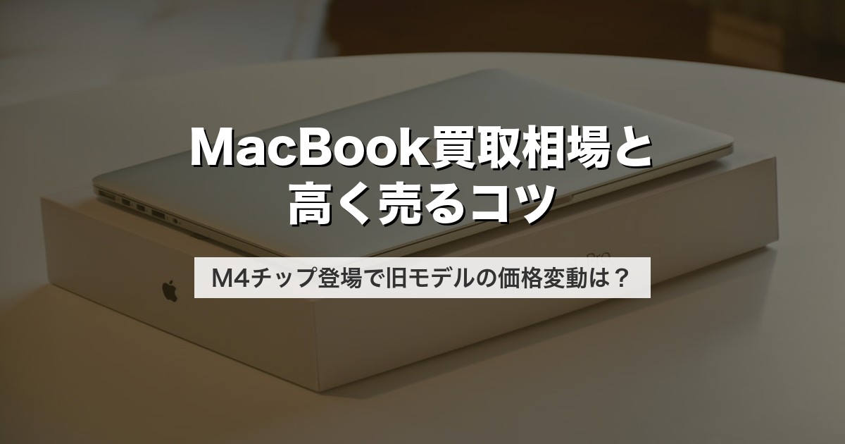 MacBook買取相場と高く売るコツ｜M4チップ登場で旧モデルの価格変動は？【2026年版】