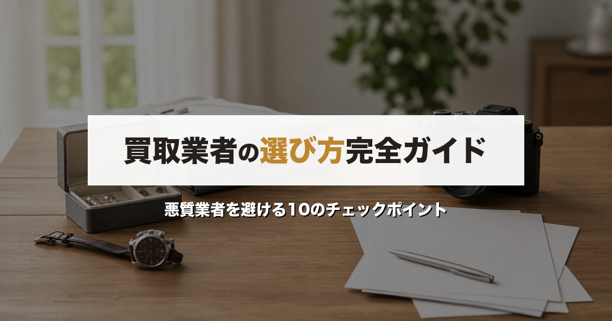買取業者の選び方完全ガイド｜悪質業者を避ける10のチェックポイント