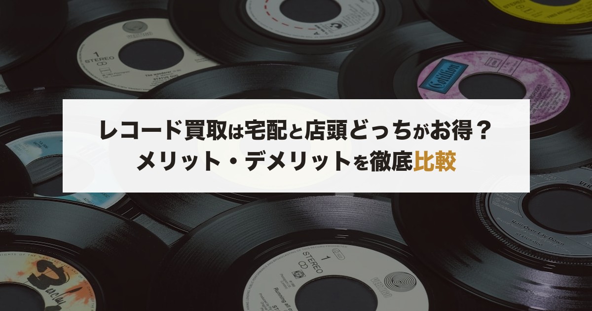 レコード買取は宅配と店頭どっちがお得？メリット・デメリット比較【2026年版】