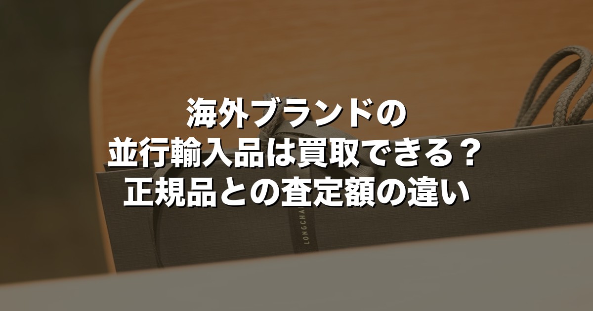 海外ブランドの並行輸入品は買取できる？正規品との査定額の違い【2026年版】